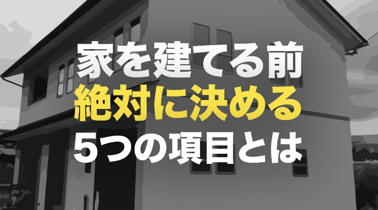 家を建てるのに絶対に決めなければならない5つのこと Showax